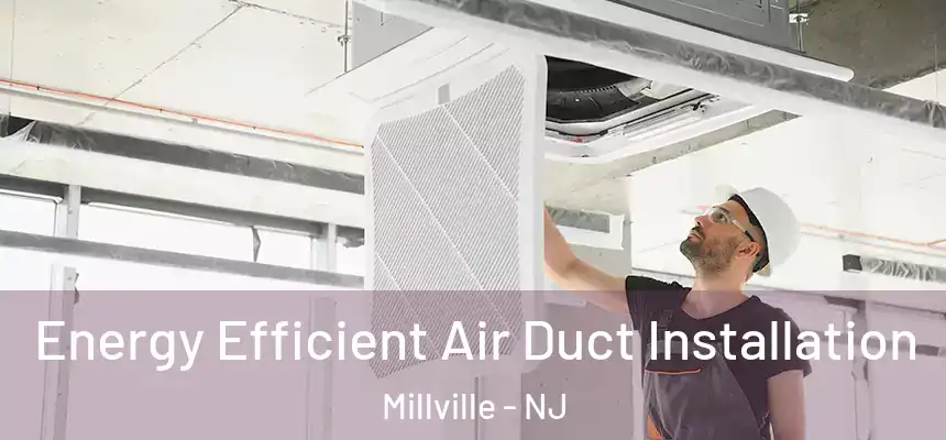  Energy Efficient Air Duct Installation Millville - NJ