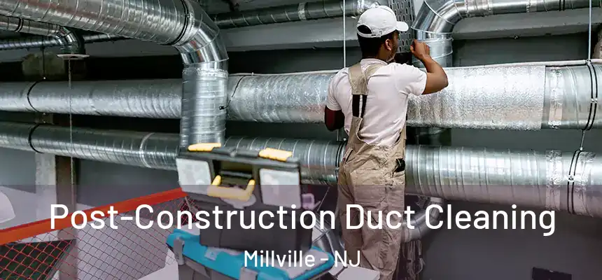 Post-Construction Duct Cleaning Millville - NJ